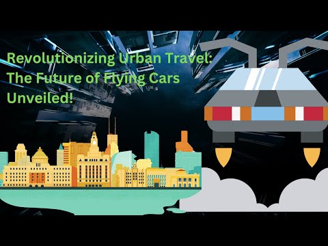 Revolutionizing Urban Travel: The Future of Flying Cars Unveiled!